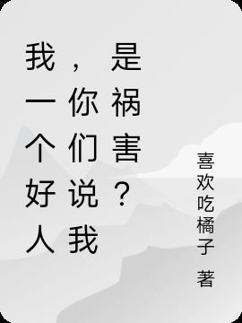 我一个好人，你们说我是祸害？