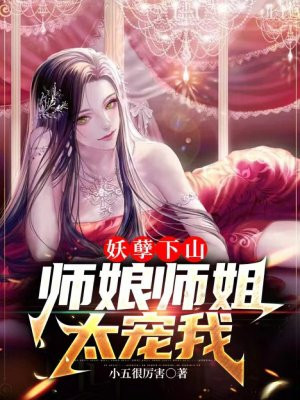 妖孽下山,师娘师姐太宠我 By{author}