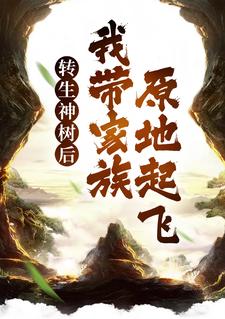 转生神树后，我带家族原地起飞无错小说