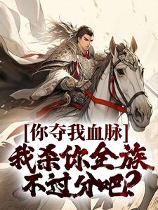 你夺我血脉，我杀你全族不过分吧？ By{author}