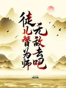 徒儿，替为师无敌去吧全文