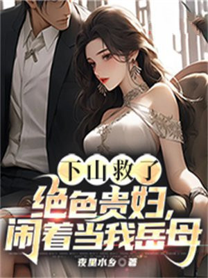 下山救了绝色贵妇，闹着当我岳母 By{author}