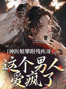 神医姐攀附残疾哥，这个男人爱疯了By{author}