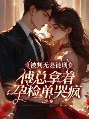 被判无妻徒刑，傅总拿着孕检单哭疯By{author}