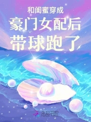 和闺蜜穿成豪门女配后带球跑了By{author}