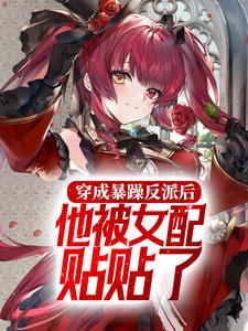 穿成暴躁反派后，他被女配贴贴了By{author}