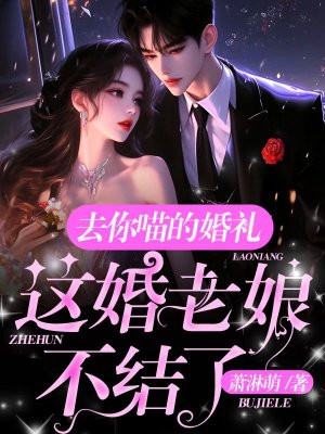 去你喵的婚礼，这婚老娘不结了！无错小说