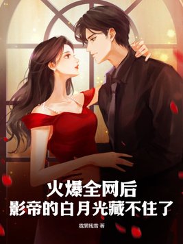 火爆全网后,影帝的白月光藏不住了 By{author}