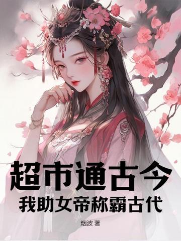 超市通古今：我助女帝称霸古代！By{author}