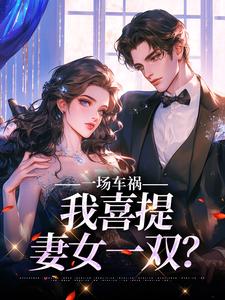 一场车祸，我喜提妻女一双？ By{author}