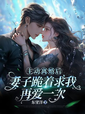 主动离婚后，妻子跪着求我再爱一次By{author}