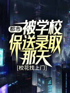 都市：被学校保送录取那天，校花找上门