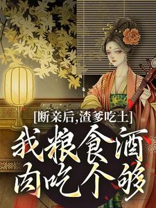 断亲后，渣爹吃土我粮食酒肉吃个够 By{author}