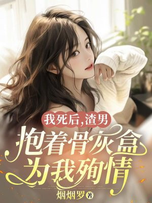 我死后，渣男抱着骨灰盒为我殉情 By{author}