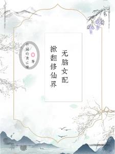 无脑女配掀翻修仙界无错小说