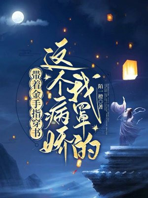 带着金手指穿书：这个病娇我罩的 By{author}