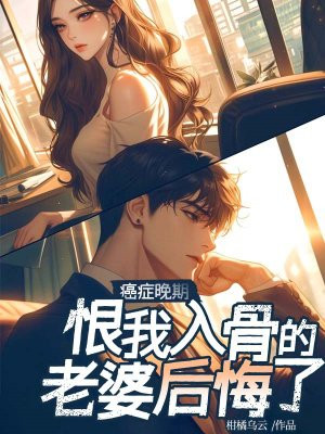 癌症晚期，恨我入骨的老婆后悔了By{author}