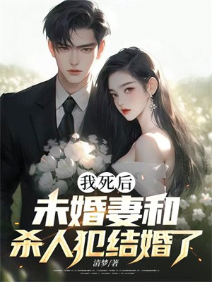 我死后，未婚妻和杀人犯结婚了全文