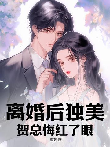 离婚后独美，贺总悔红了眼By{author}