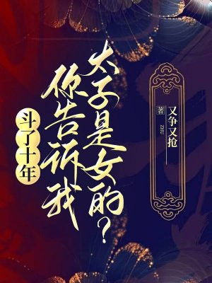 斗了十年，你告诉我太子是女的？无错小说