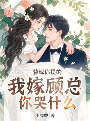 替嫁你提的，我嫁顾总你哭什么By{author}