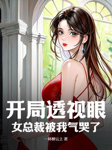 开局透视眼，女总裁被我气哭了 By{author}