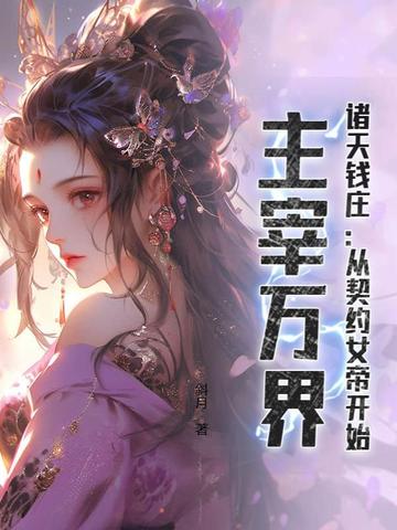 诸天钱庄：从契约女帝开始，主宰万界无错小说