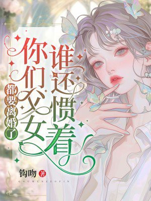 都要离婚了，谁还惯着你们父女 By{author}